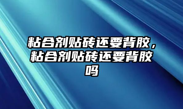 粘合劑貼磚還要背膠，粘合劑貼磚還要背膠嗎