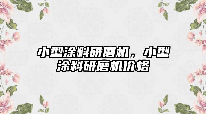 小型涂料研磨機，小型涂料研磨機價(jià)格