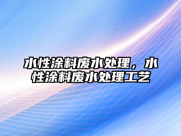 水性涂料廢水處理，水性涂料廢水處理工藝