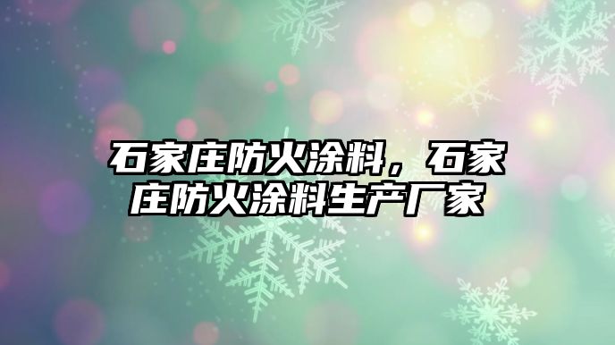 石家莊防火涂料，石家莊防火涂料生產(chǎn)廠(chǎng)家