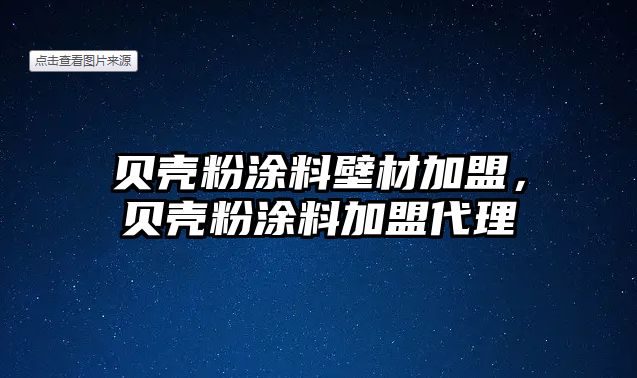 貝殼粉涂料壁材加盟，貝殼粉涂料加盟代理