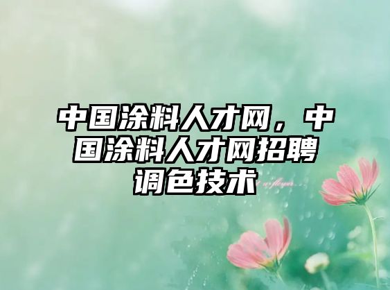 中國涂料人才網(wǎng)，中國涂料人才網(wǎng)招聘調色技術(shù)