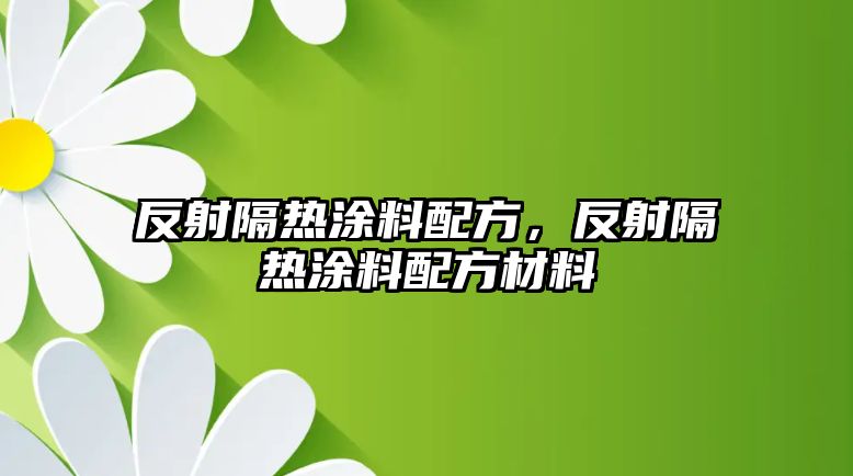 反射隔熱涂料配方，反射隔熱涂料配方材料