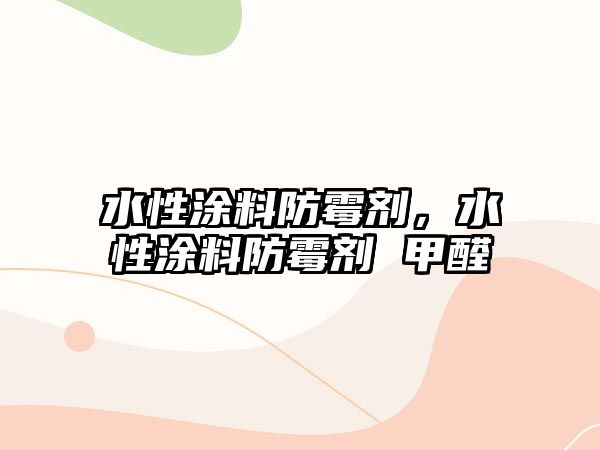 水性涂料防霉劑，水性涂料防霉劑 甲醛