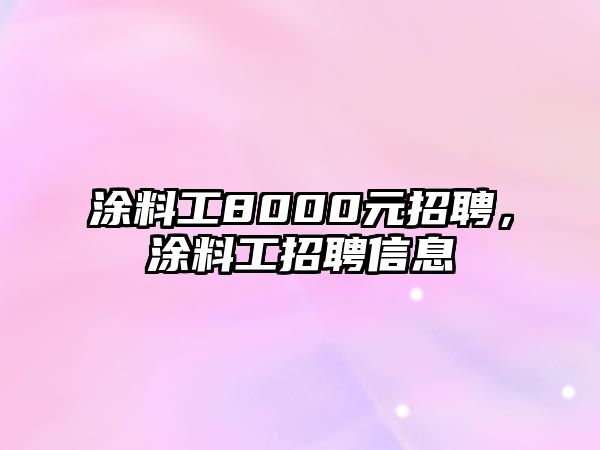 涂料工8000元招聘，涂料工招聘信息