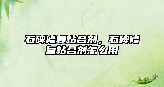 石碑修復粘合劑，石碑修復粘合劑怎么用