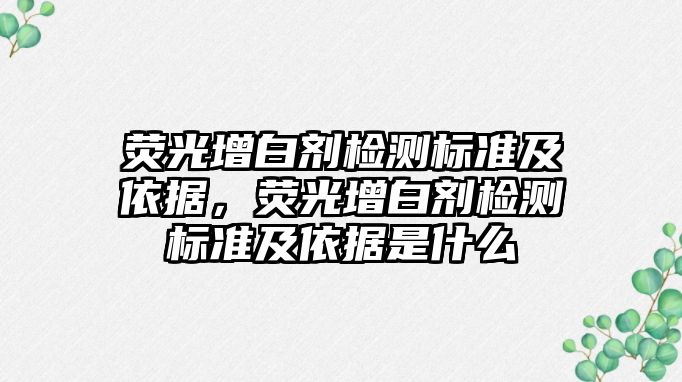 熒光增白劑檢測標準及依據，熒光增白劑檢測標準及依據是什么