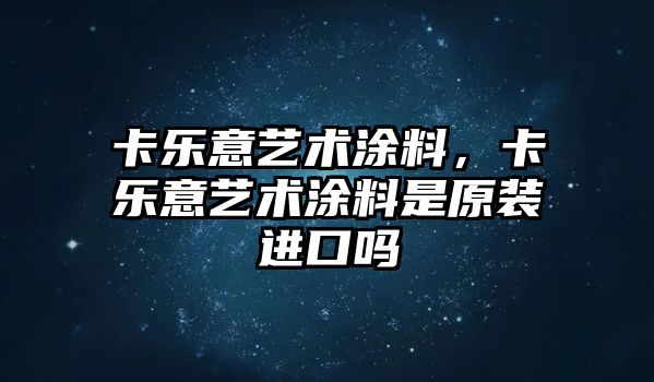 卡樂(lè )意藝術(shù)涂料，卡樂(lè )意藝術(shù)涂料是原裝進(jìn)口嗎