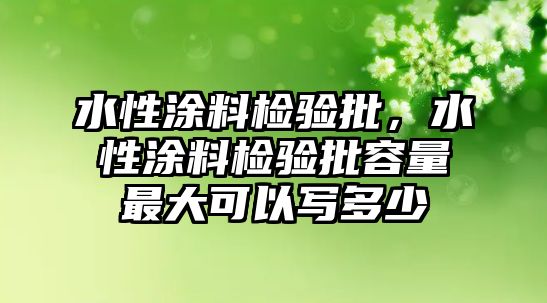 水性涂料檢驗批，水性涂料檢驗批容量最大可以寫(xiě)多少