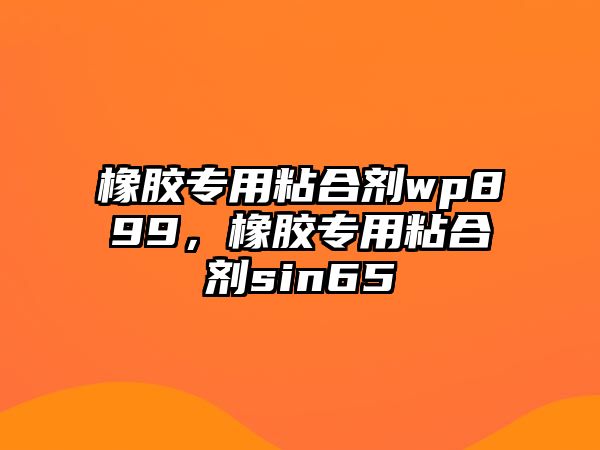 橡膠專(zhuān)用粘合劑wp899，橡膠專(zhuān)用粘合劑sin65