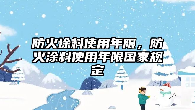 防火涂料使用年限，防火涂料使用年限國家規定