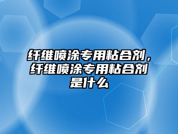 纖維噴涂專(zhuān)用粘合劑，纖維噴涂專(zhuān)用粘合劑是什么