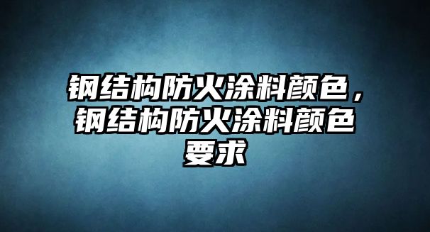 鋼結構防火涂料顏色，鋼結構防火涂料顏色要求