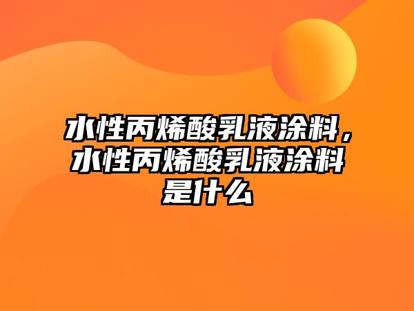 水性丙烯酸乳液涂料，水性丙烯酸乳液涂料是什么