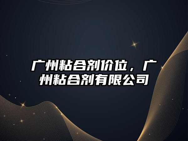 廣州粘合劑價(jià)位，廣州粘合劑有限公司