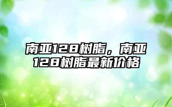 南亞128樹(shù)脂，南亞128樹(shù)脂最新價(jià)格