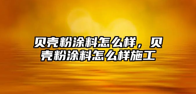 貝殼粉涂料怎么樣，貝殼粉涂料怎么樣施工