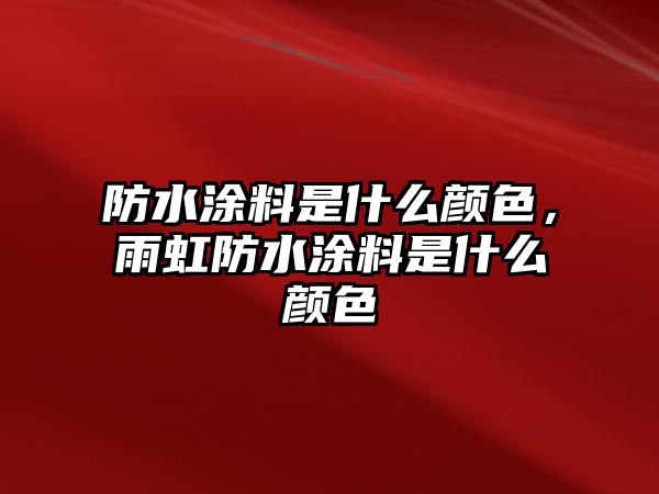 防水涂料是什么顏色，雨虹防水涂料是什么顏色