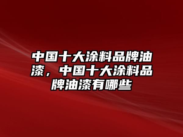 中國十大涂料品牌油漆，中國十大涂料品牌油漆有哪些