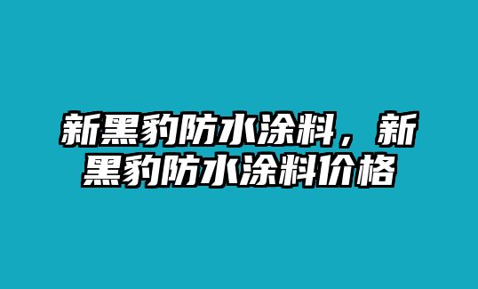 新黑豹防水涂料，新黑豹防水涂料價(jià)格