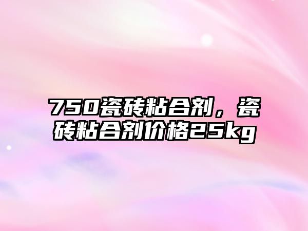 750瓷磚粘合劑，瓷磚粘合劑價(jià)格25kg