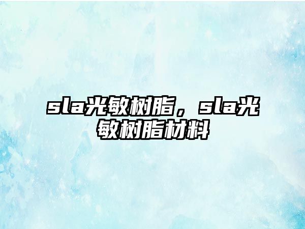 sla光敏樹(shù)脂，sla光敏樹(shù)脂材料