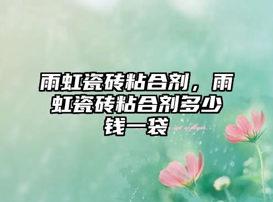 雨虹瓷磚粘合劑，雨虹瓷磚粘合劑多少錢(qián)一袋