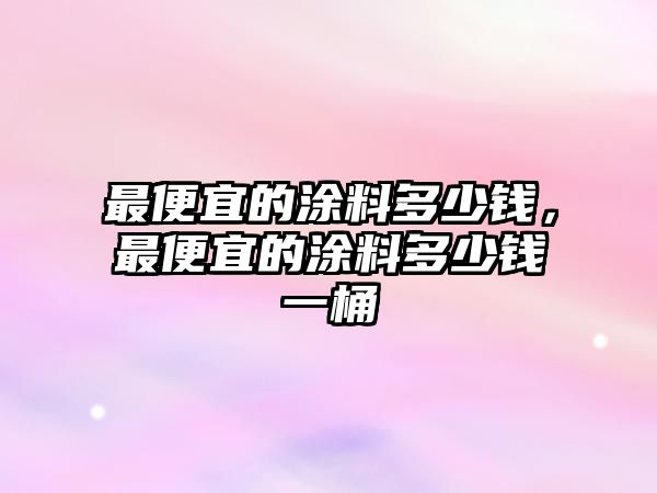 最便宜的涂料多少錢(qián)，最便宜的涂料多少錢(qián)一桶