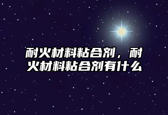 耐火材料粘合劑，耐火材料粘合劑有什么