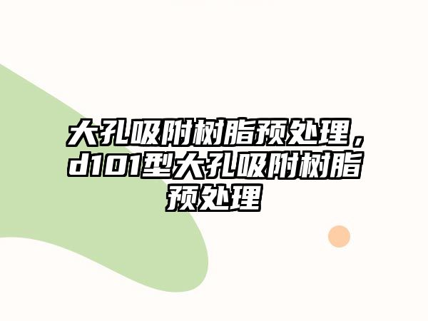 大孔吸附樹(shù)脂預處理，d101型大孔吸附樹(shù)脂預處理