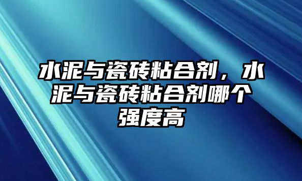 水泥與瓷磚粘合劑，水泥與瓷磚粘合劑哪個強度高