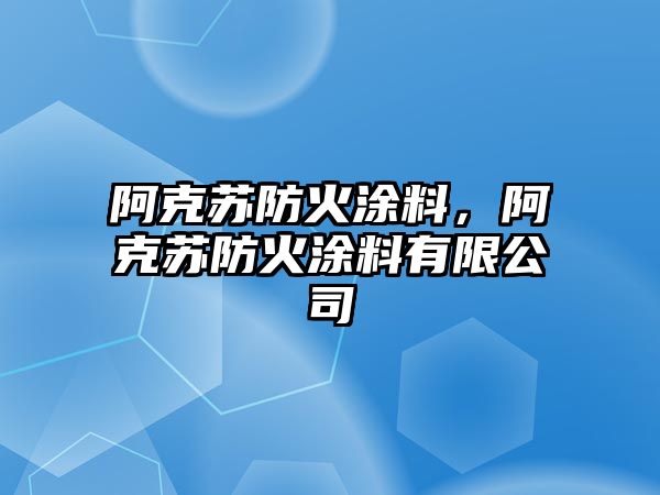 阿克蘇防火涂料，阿克蘇防火涂料有限公司