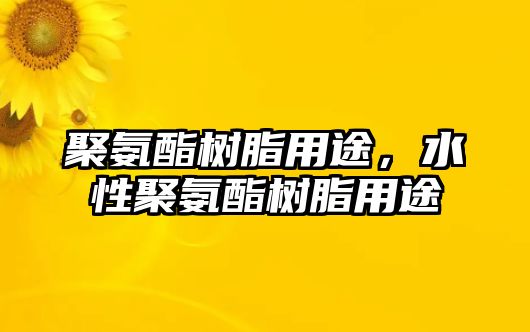 聚氨酯樹(shù)脂用途，水性聚氨酯樹(shù)脂用途