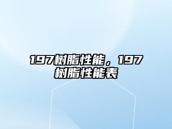 197樹(shù)脂性能，197樹(shù)脂性能表