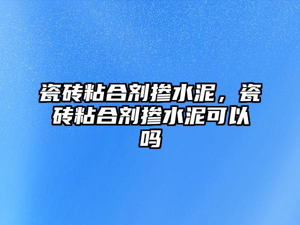 瓷磚粘合劑摻水泥，瓷磚粘合劑摻水泥可以嗎