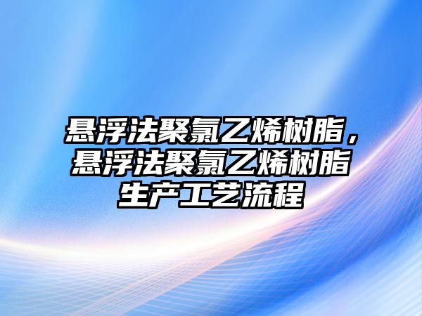 懸浮法聚氯乙烯樹(shù)脂，懸浮法聚氯乙烯樹(shù)脂生產(chǎn)工藝流程