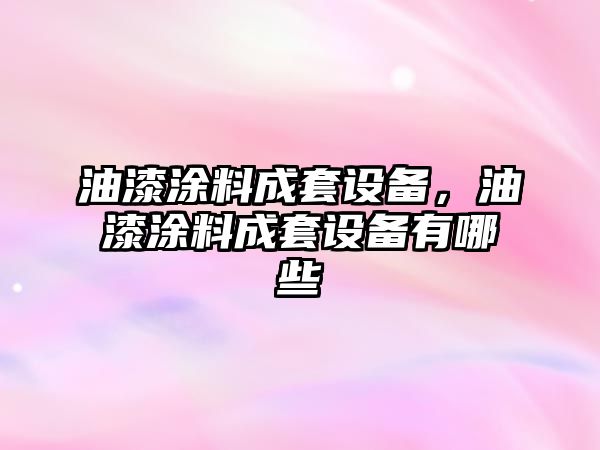 油漆涂料成套設備，油漆涂料成套設備有哪些