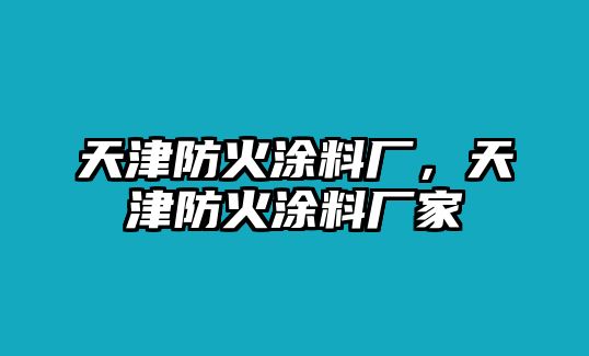 天津防火涂料廠(chǎng)，天津防火涂料廠(chǎng)家