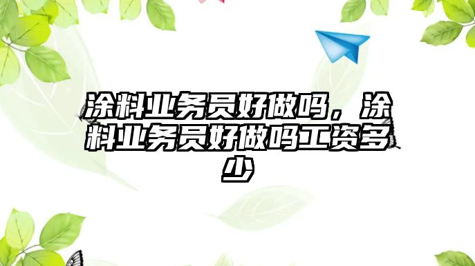 涂料業(yè)務(wù)員好做嗎，涂料業(yè)務(wù)員好做嗎工資多少