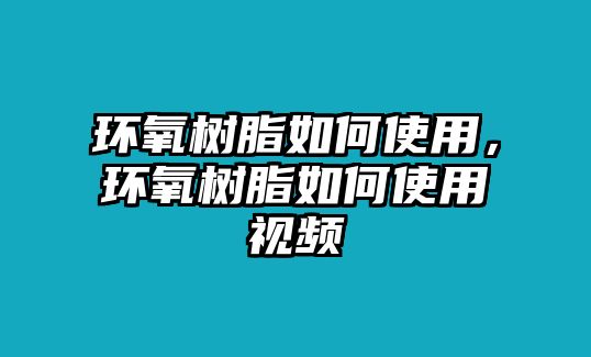 環(huán)氧樹(shù)脂如何使用，環(huán)氧樹(shù)脂如何使用視頻