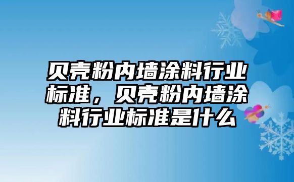 貝殼粉內墻涂料行業(yè)標準，貝殼粉內墻涂料行業(yè)標準是什么