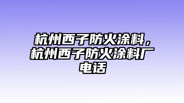 杭州西子防火涂料，杭州西子防火涂料廠(chǎng)電話(huà)