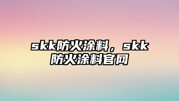 skk防火涂料，skk防火涂料官網(wǎng)