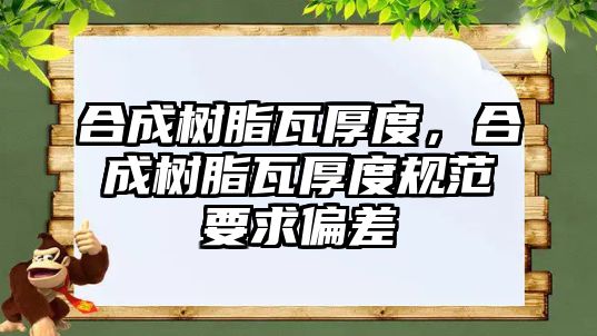 合成樹脂瓦厚度，合成樹脂瓦厚度規(guī)范要求偏差