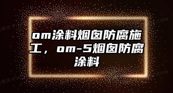 om涂料煙囪防腐施工，om-5煙囪防腐涂料