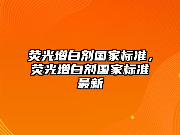 熒光增白劑國家標準，熒光增白劑國家標準最新