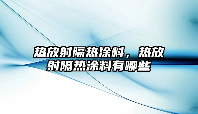 熱放射隔熱涂料，熱放射隔熱涂料有哪些