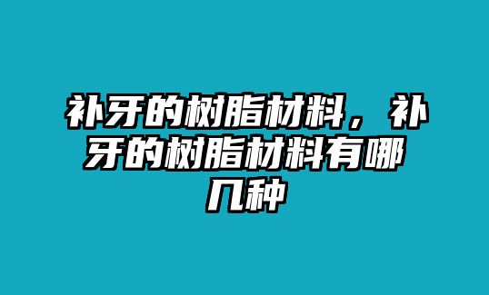 補牙的樹(shù)脂材料，補牙的樹(shù)脂材料有哪幾種