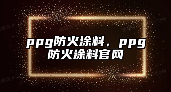 ppg防火涂料，ppg防火涂料官網(wǎng)