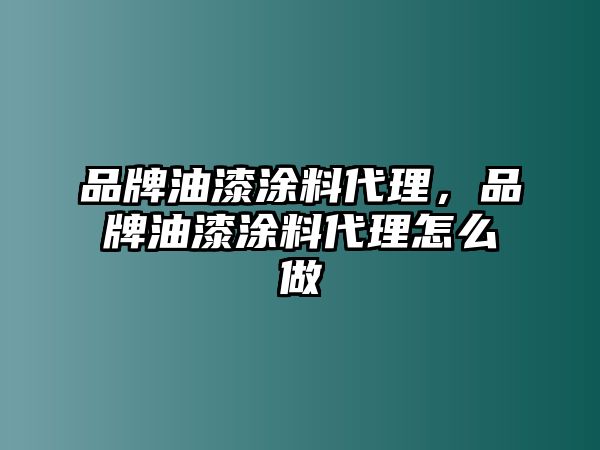 品牌油漆涂料代理，品牌油漆涂料代理怎么做